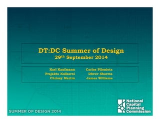 DT:DC Summer of Design
29th September 2014
Karl Kaufmann
Prajakta Kulkarni
Chrissy Martin
Carlos Pilonieta
Dhruv Sharma
James Williams
 