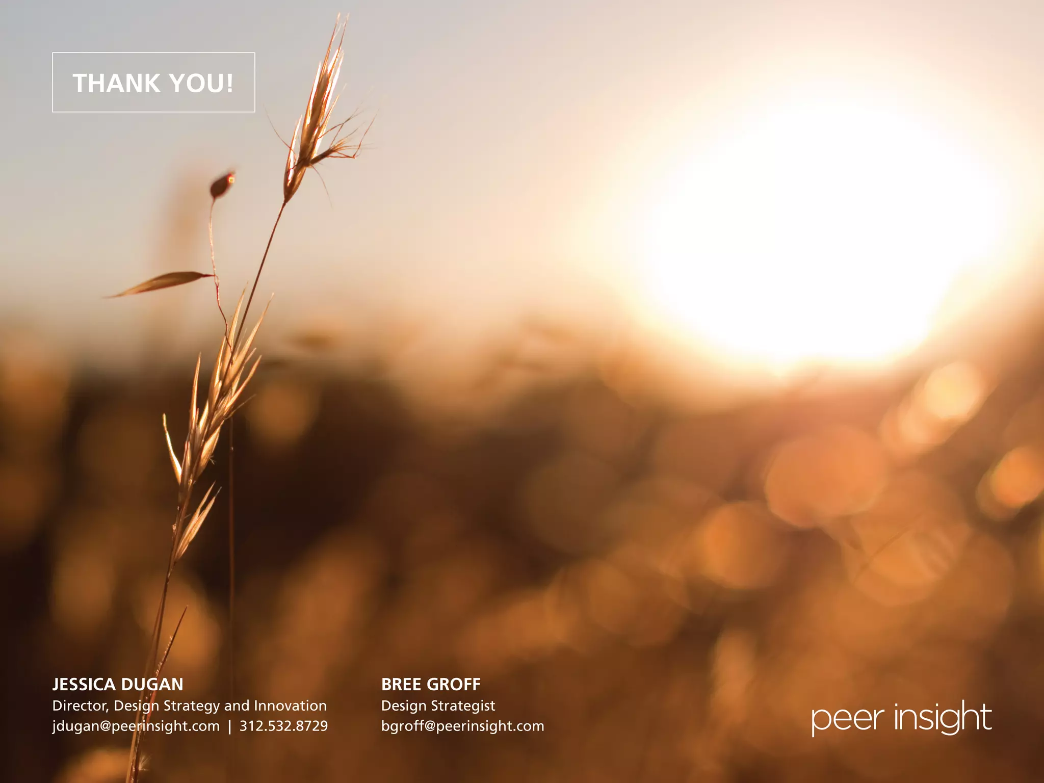 27
THANK YOU!
JESSICA DUGAN
Director, Design Strategy and Innovation
jdugan@peerinsight.com | 312.532.8729
BREE GROFF
Design Strategist
bgroff@peerinsight.com
 