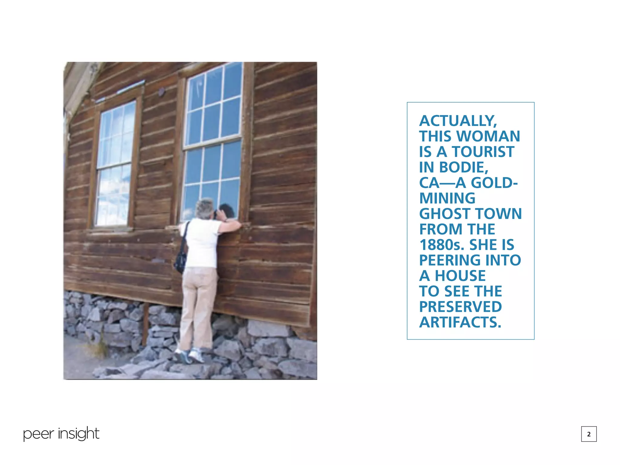 2
ACTUALLY,
THIS WOMAN
IS A TOURIST
IN BODIE,
CA—A GOLD-
MINING
GHOST TOWN
FROM THE
1880s. SHE IS
PEERING INTO
A HOUSE
TO SEE THE
PRESERVED
ARTIFACTS.
 