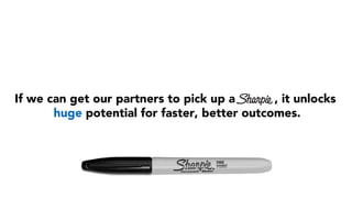 If we can get our partners to pick up a , , it unlocks
huge potential for faster, better outcomes.
 
