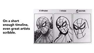 On a short
enough timeline,
even great artists
scribble.
 