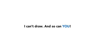 I can’t draw. And so can YOU!
 