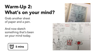 Warm-Up 2:
What’s on your mind?
Grab another sheet
of paper and a pen.
And now sketch
something that’s been
on your mind today.
5 mins
 