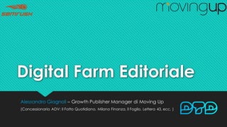 Digital Farm Editoriale
Alessandro Giagnoli – Growth Publisher Manager di Moving Up
(Concessionaria ADV: Il Fatto Quotidiano, Milano Finanza, Il Foglio, Lettera 43, ecc. )
 