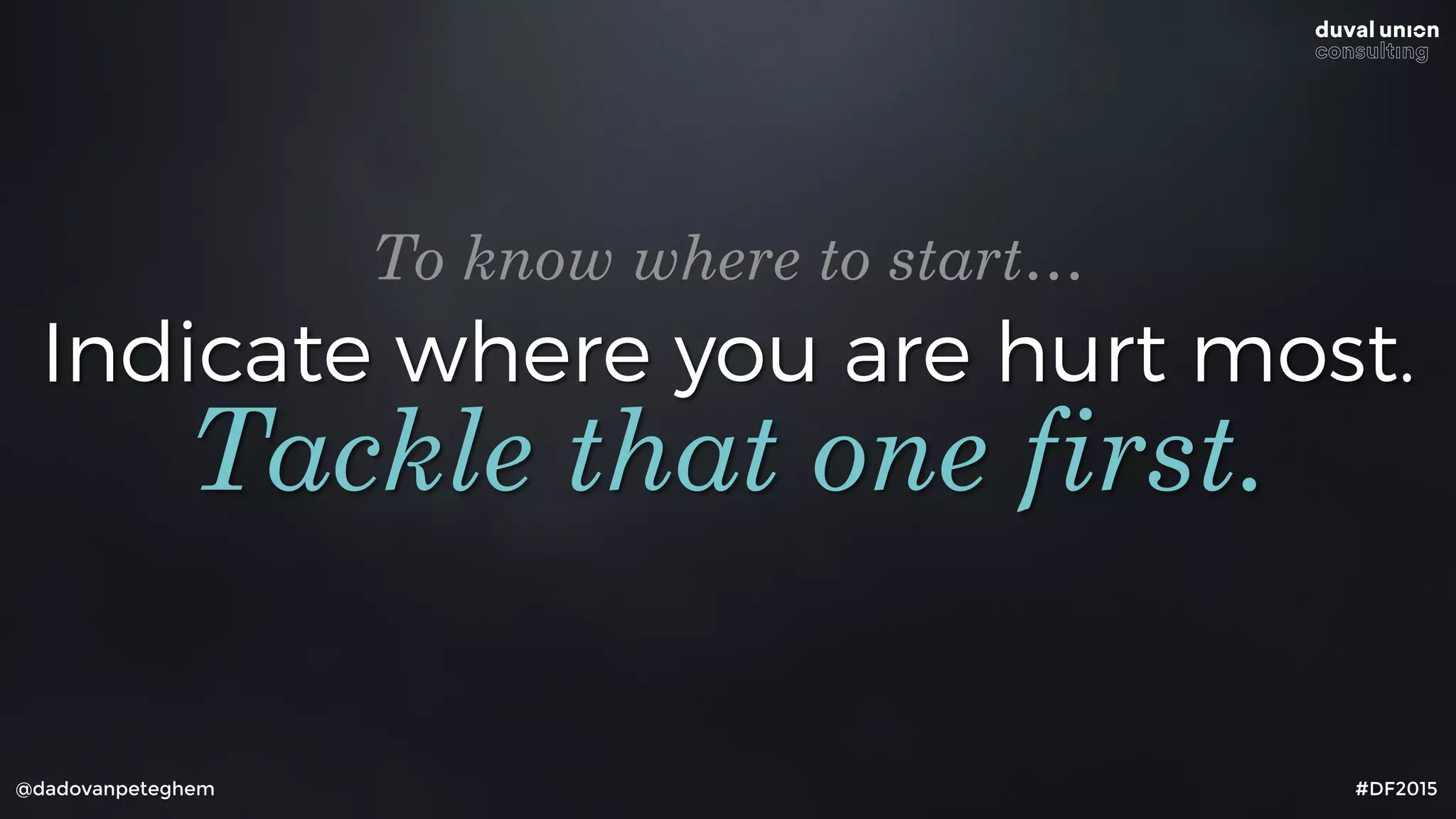Indicate where you are hurt most.
@dadovanpeteghem #DF2015
Tackle that one first.
To know where to start…
 
