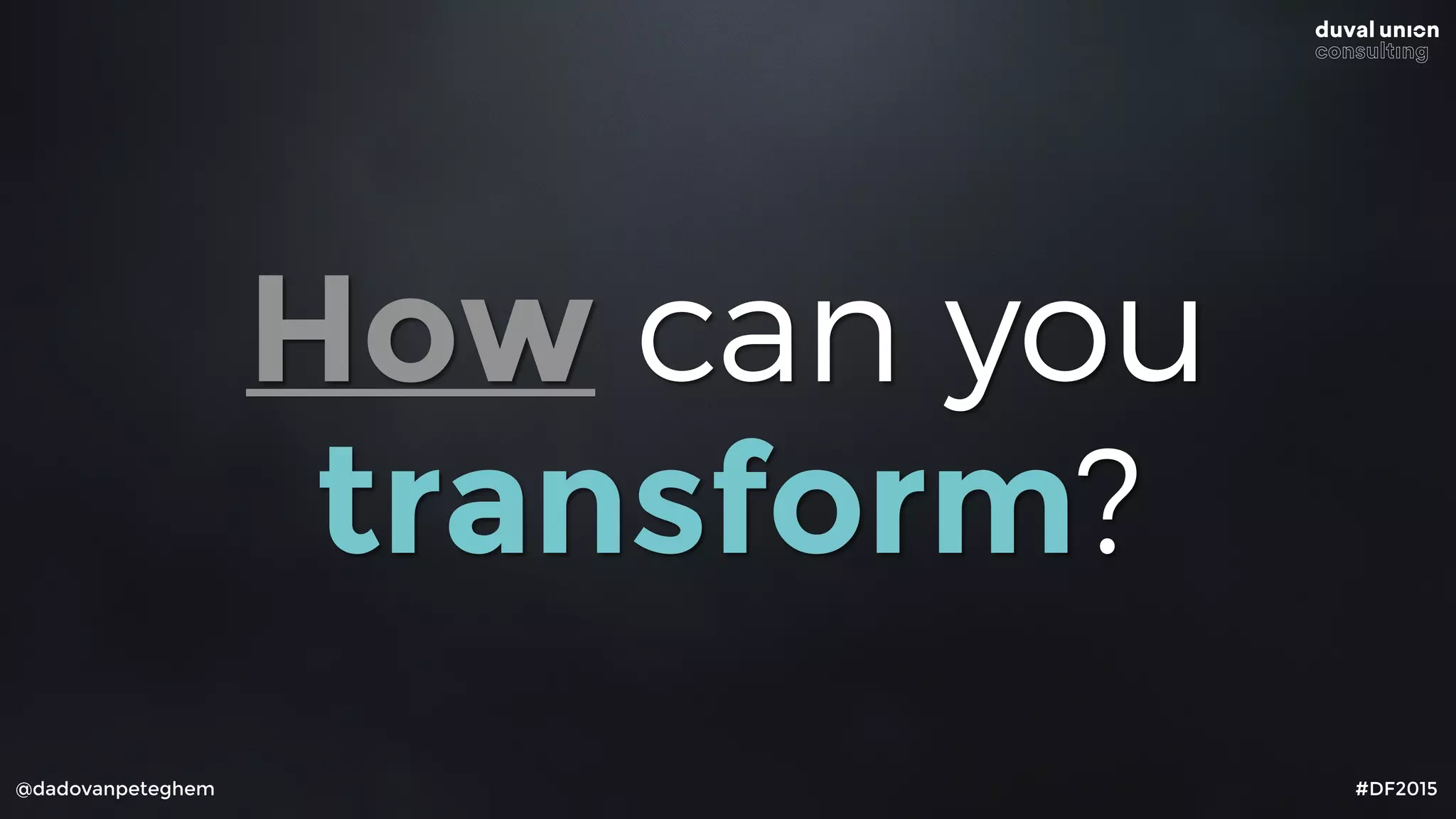 @dadovanpeteghem #DF2015
How can you
transform?
 
