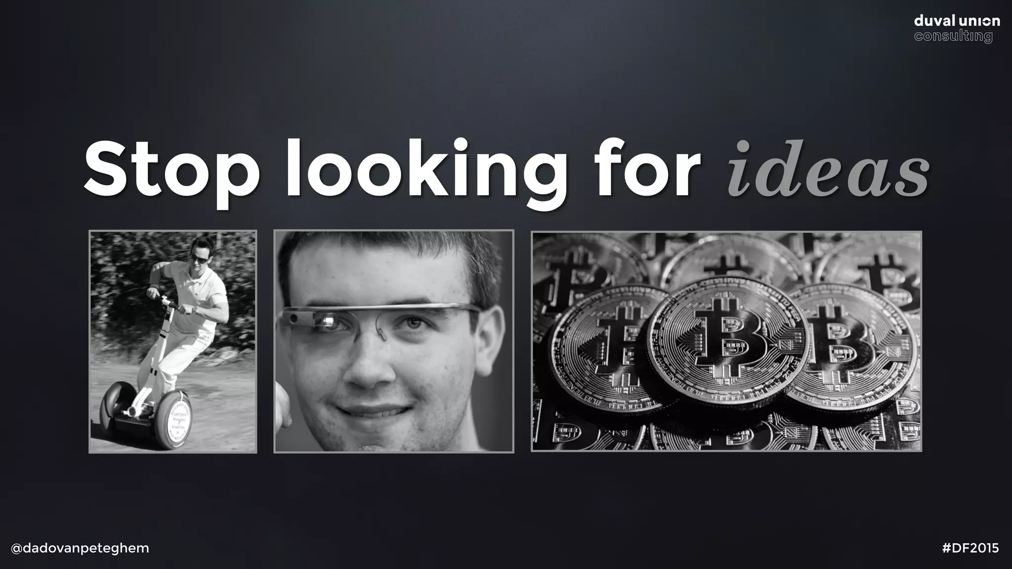 @dadovanpeteghem #DF2015
Stop looking for ideas
 