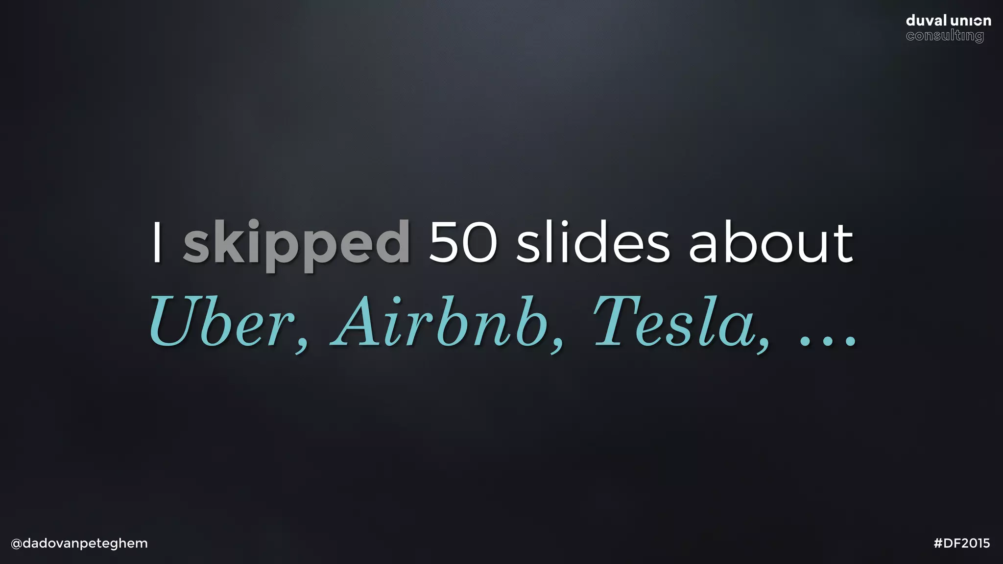 I skipped 50 slides about
@dadovanpeteghem #DF2015
Uber, Airbnb, Tesla, …
 