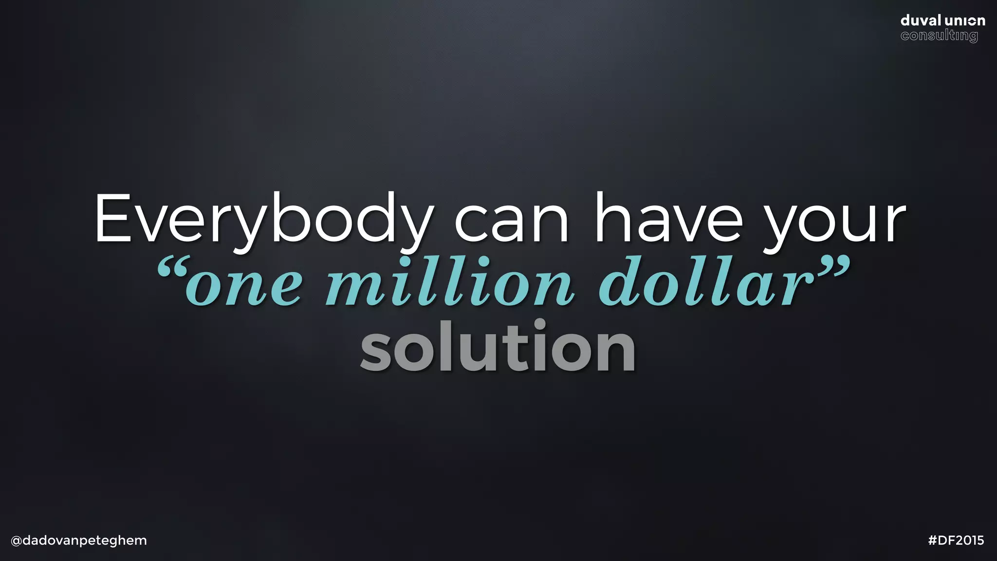@dadovanpeteghem #DF2015
Everybody can have your  
“one million dollar”
solution
 
