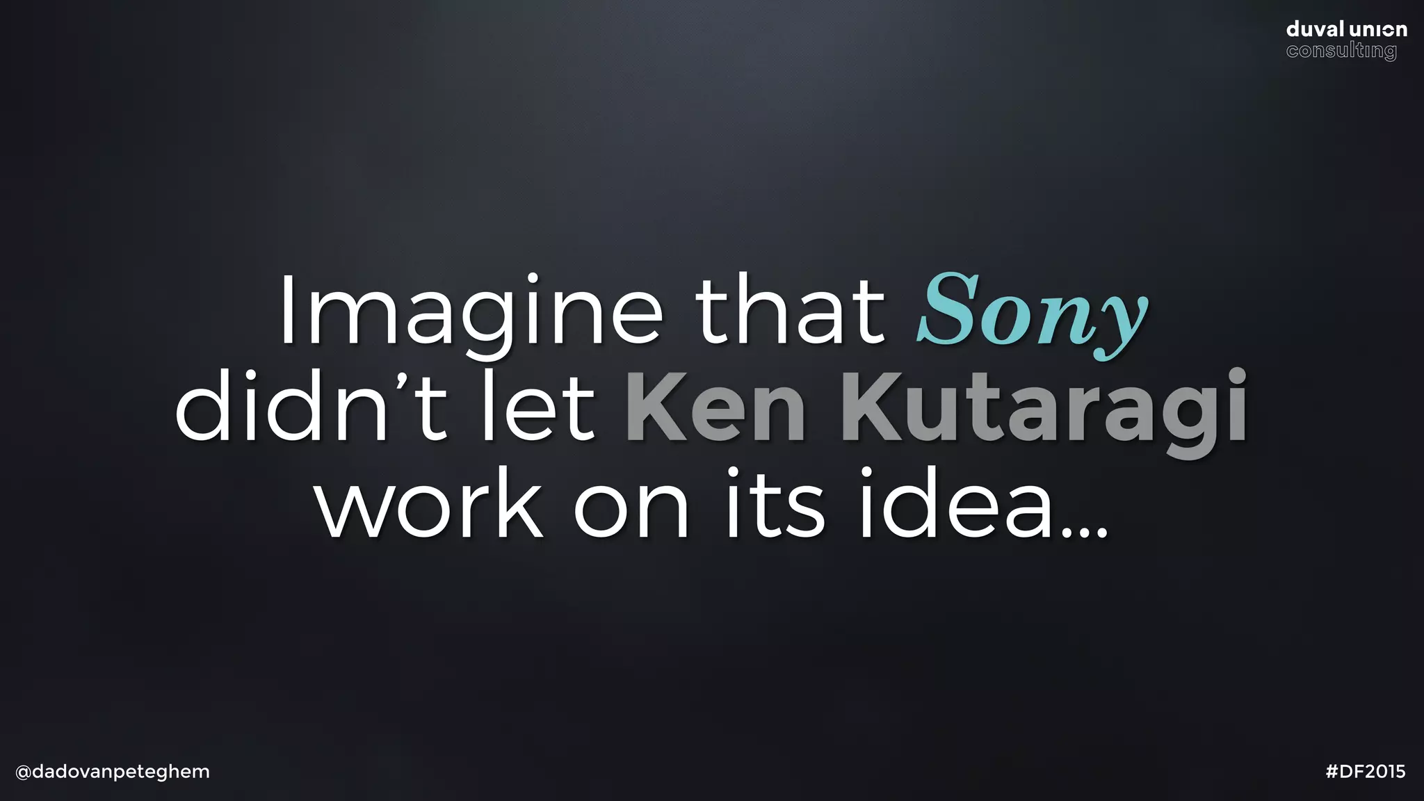 @dadovanpeteghem #DF2015
Imagine that Sony
didn’t let Ken Kutaragi
work on its idea…
 