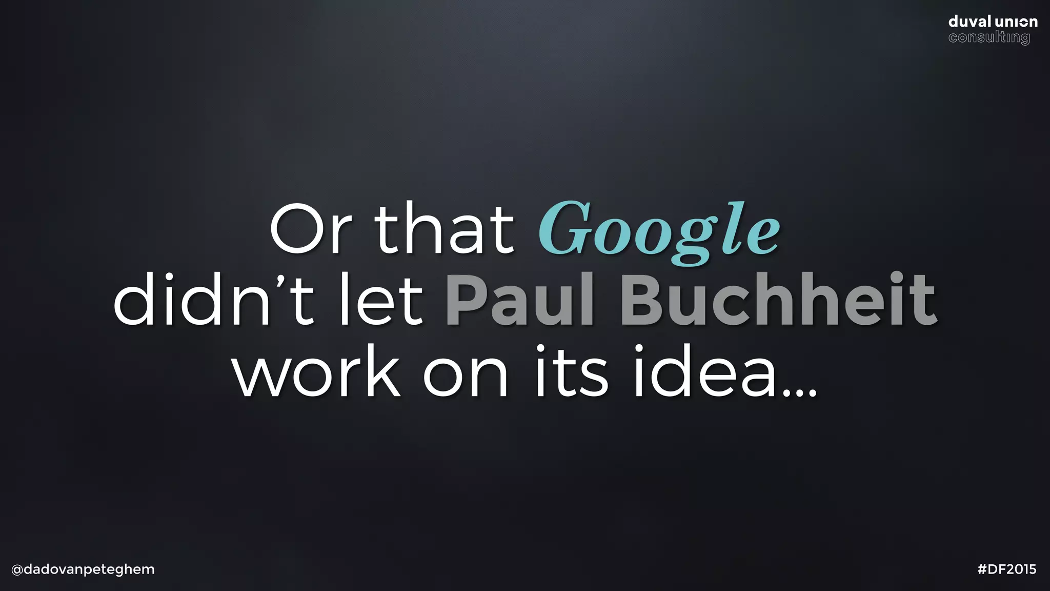 @dadovanpeteghem #DF2015
Or that Google
didn’t let Paul Buchheit
work on its idea…
 