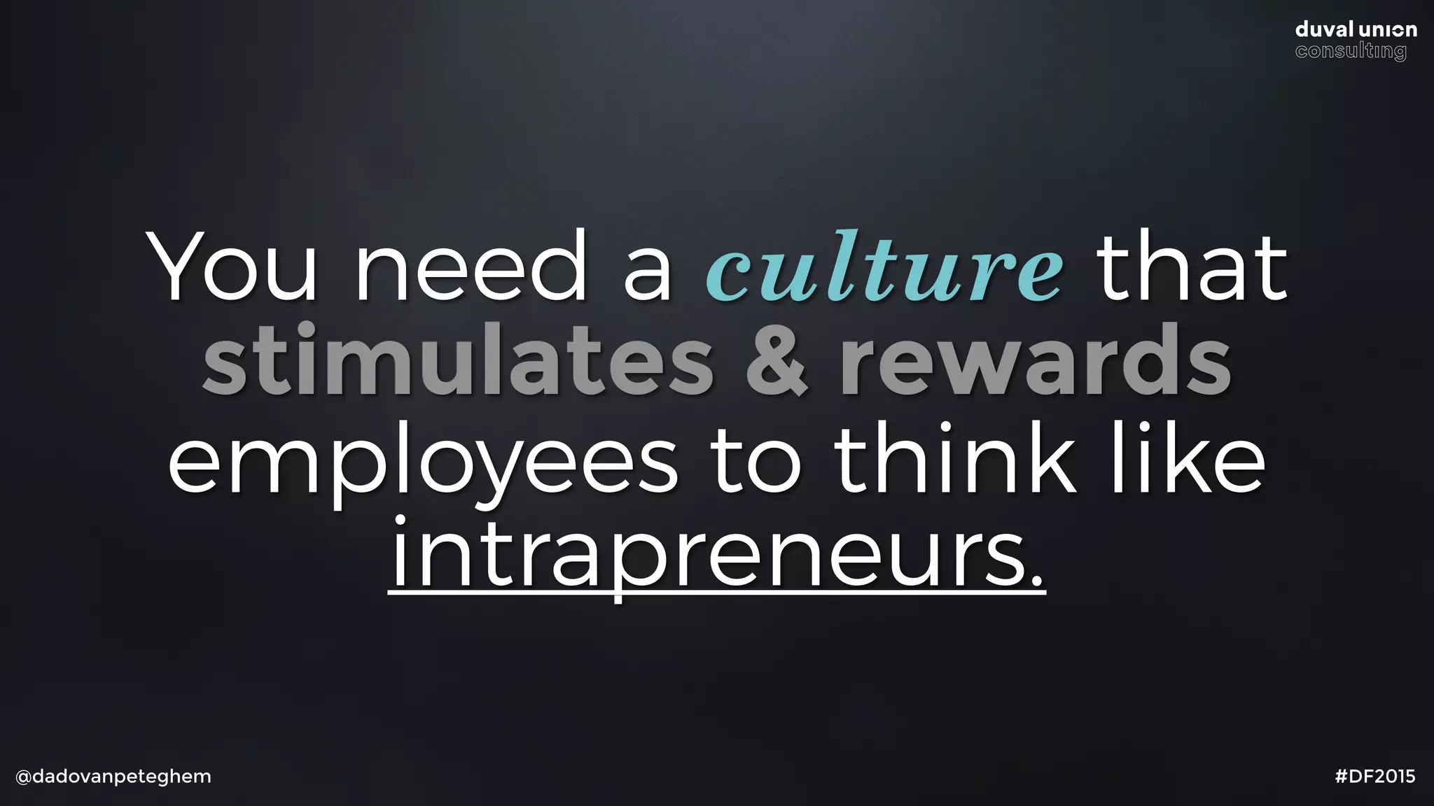 @dadovanpeteghem #DF2015
You need a culture that
stimulates & rewards
employees to think like
intrapreneurs.
 