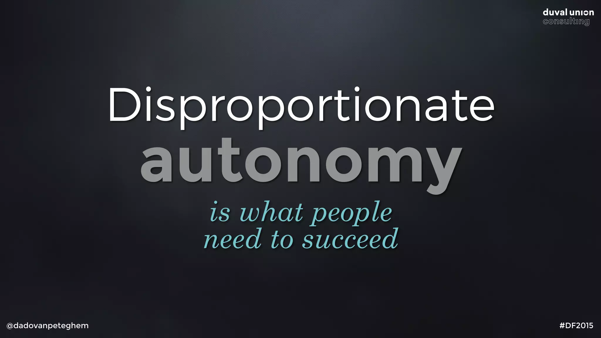 @dadovanpeteghem #DF2015
Disproportionate
autonomy
is what people
need to succeed
 