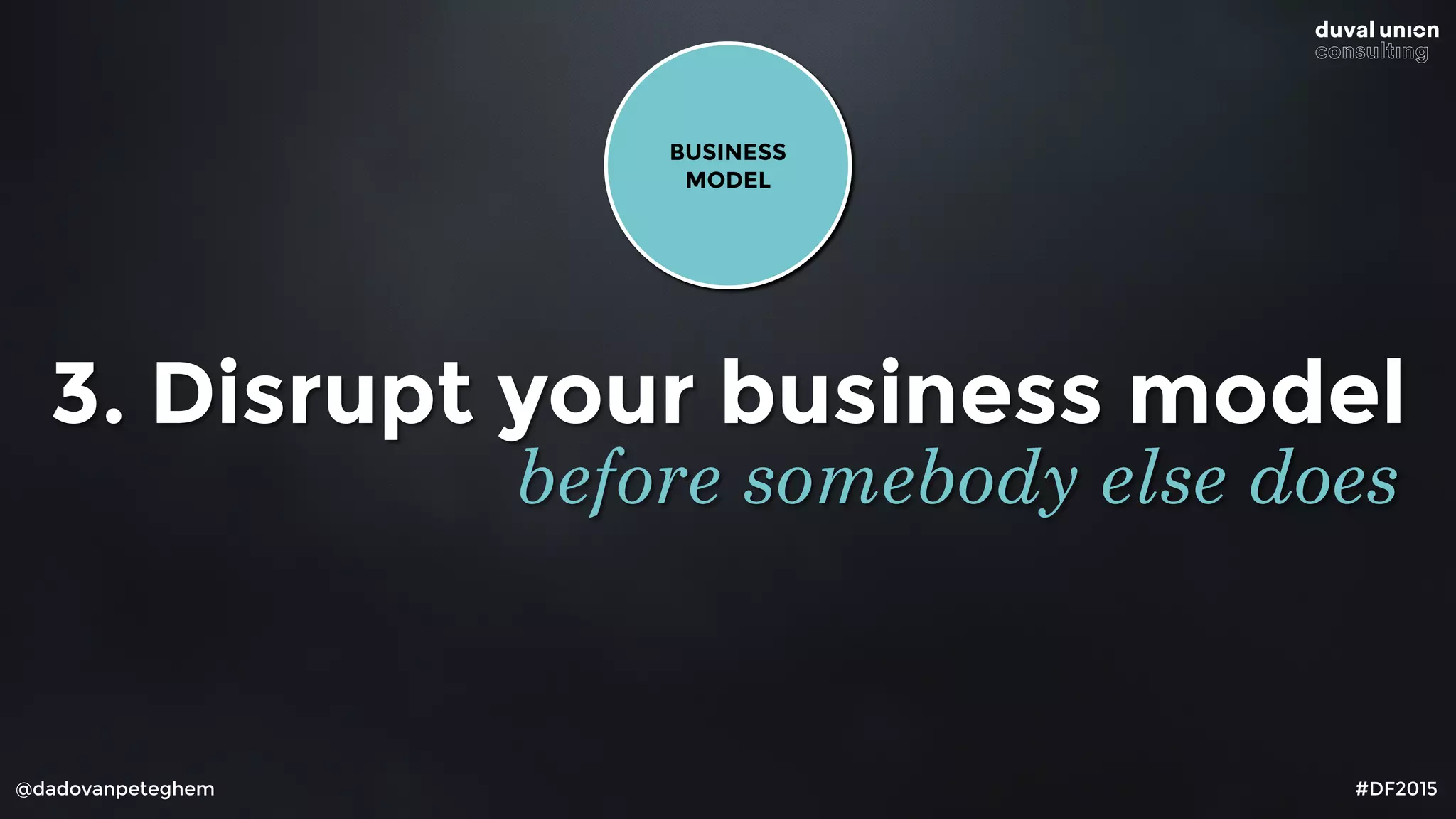 @dadovanpeteghem #DF2015
3. Disrupt your business model
before somebody else does
BUSINESS
MODEL
 