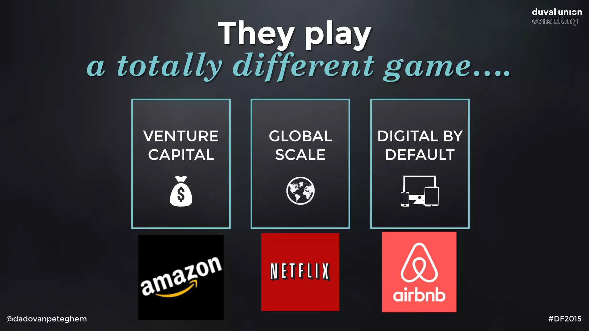 VENTURE
CAPITAL
@dadovanpeteghem
GLOBAL
SCALE
#DF2015
They play
a totally different game….
DIGITAL BY
DEFAULT
 