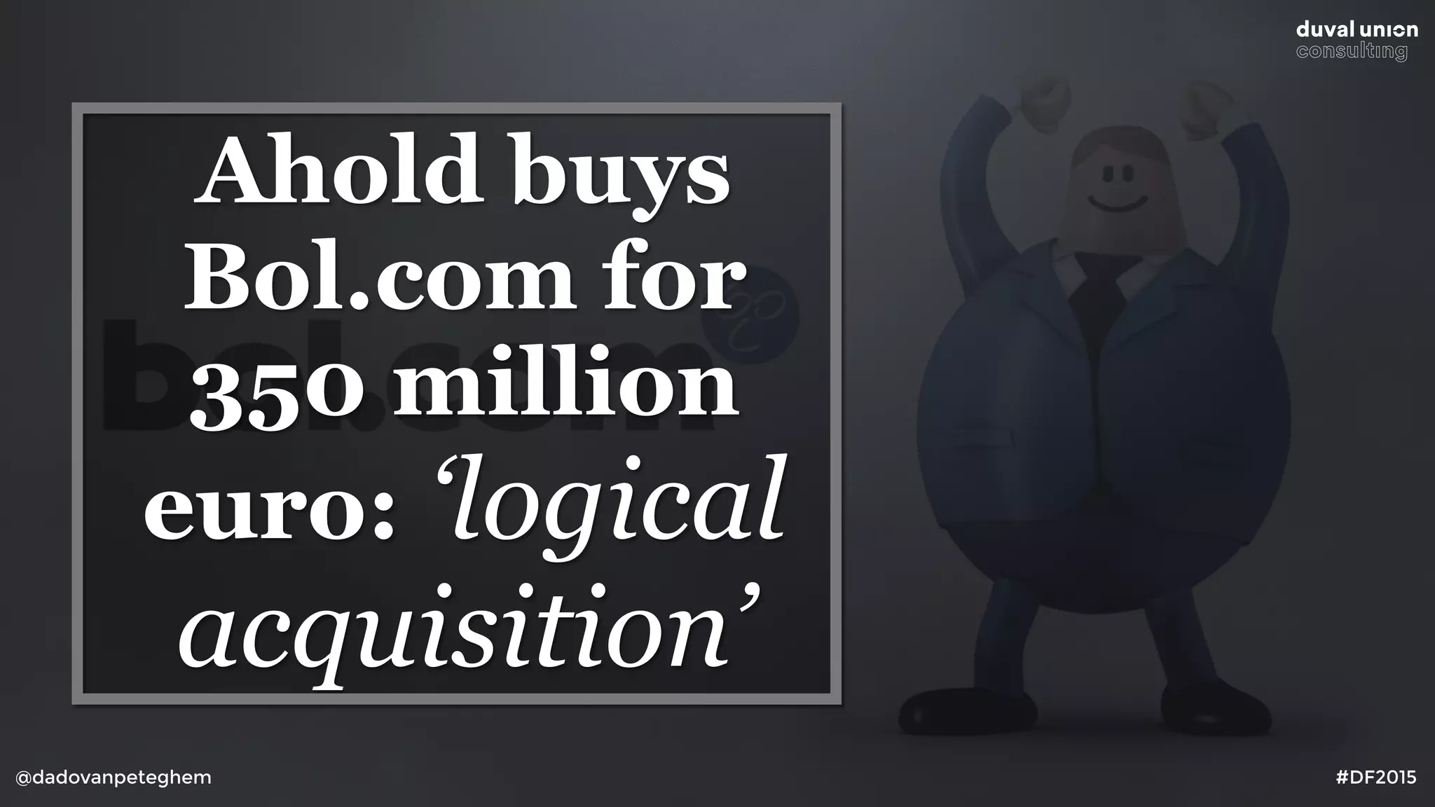 @dadovanpeteghem #DF2015
Ahold buys
Bol.com for
350 million
euro: ‘logical
acquisition’
 