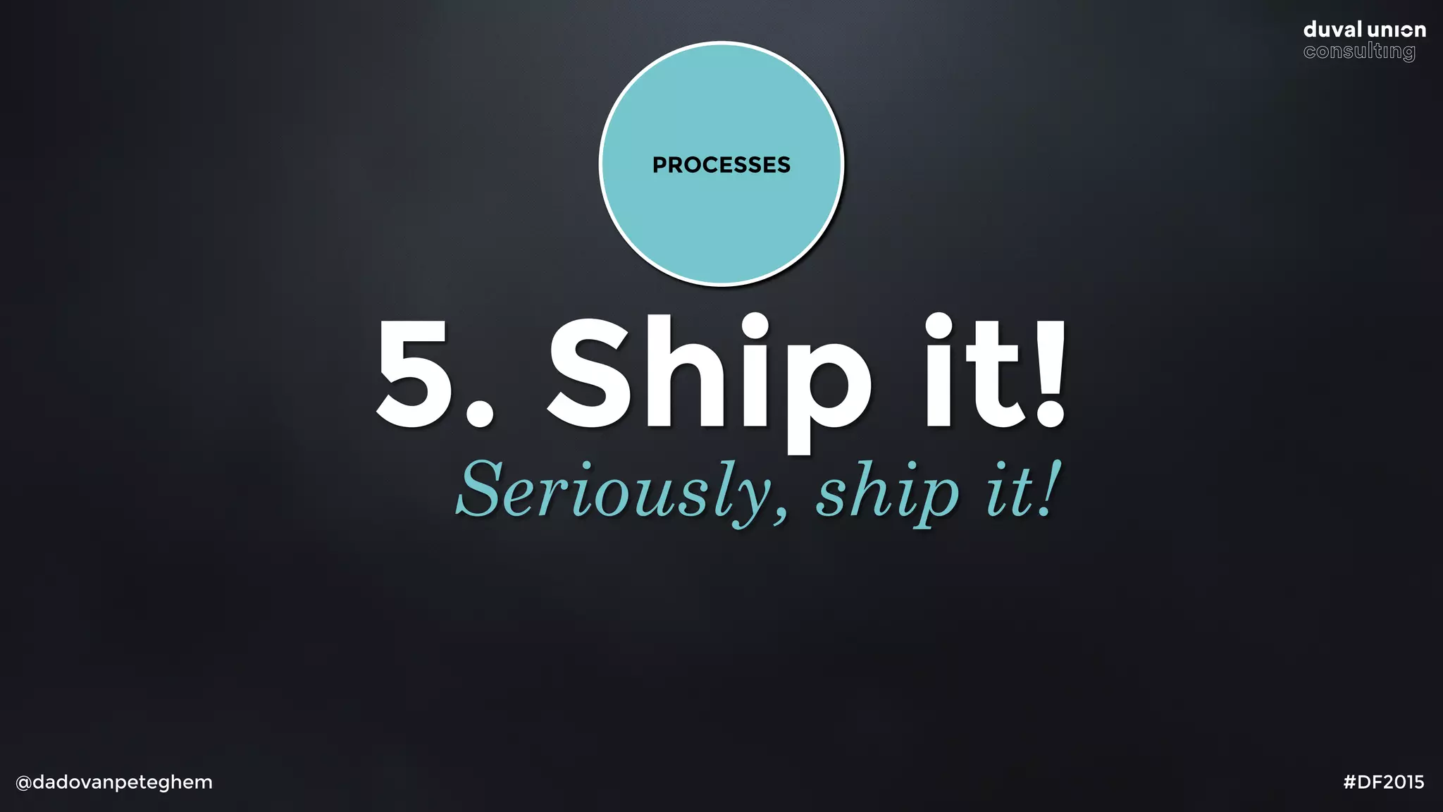 @dadovanpeteghem #DF2015
5. Ship it!
Seriously, ship it!
PROCESSES
 