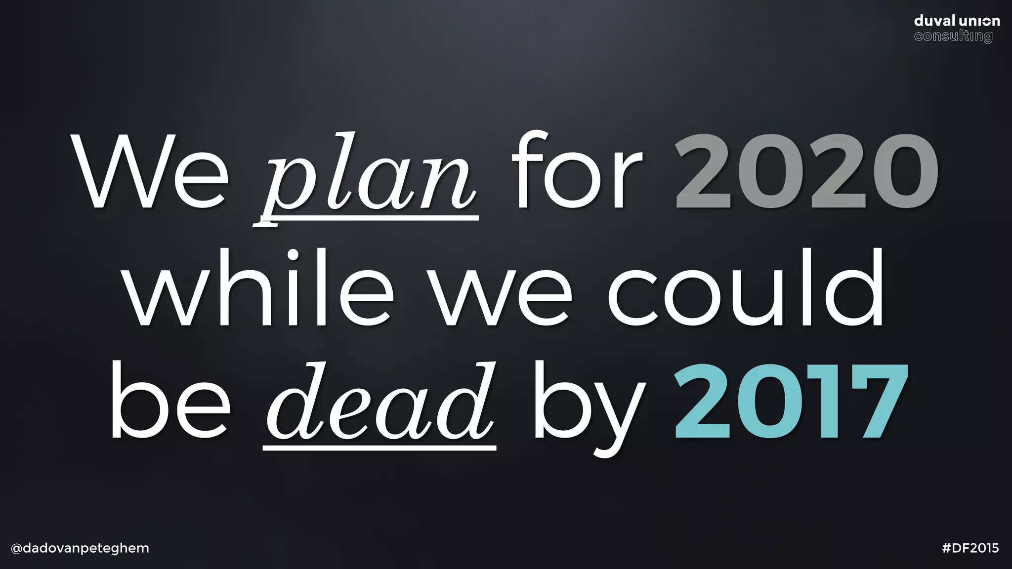 @dadovanpeteghem #DF2015
We plan for 2020
while we could
be dead by 2017
 