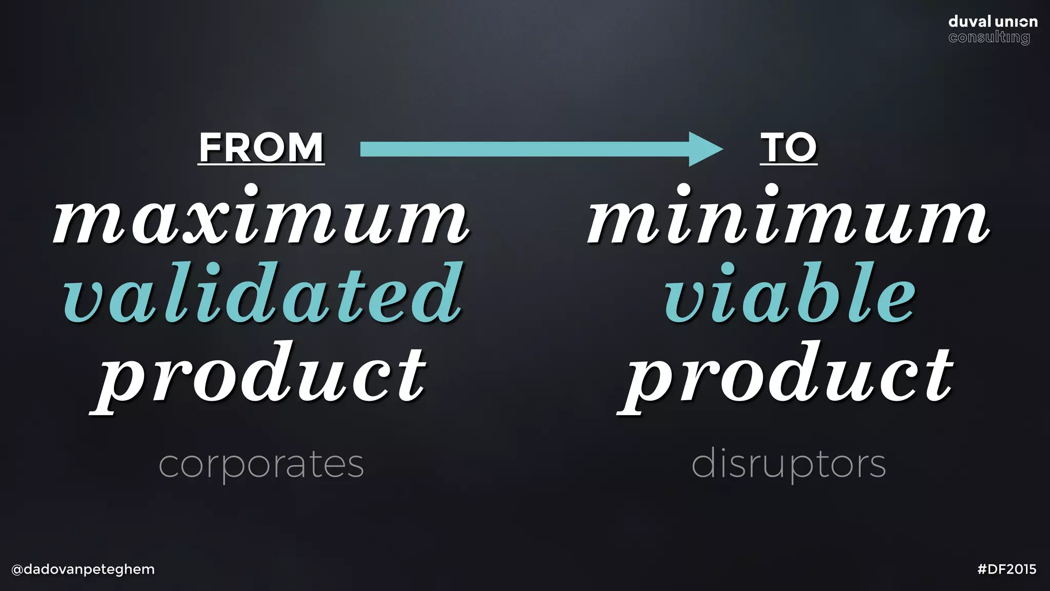 @dadovanpeteghem #DF2015
FROM
maximum
validated
product
TO
minimum
viable
product
corporates disruptors
 