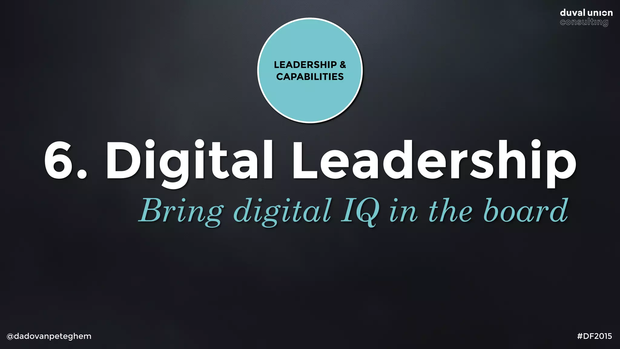 @dadovanpeteghem #DF2015
6. Digital Leadership
Bring digital IQ in the board
LEADERSHIP &
CAPABILITIES
 