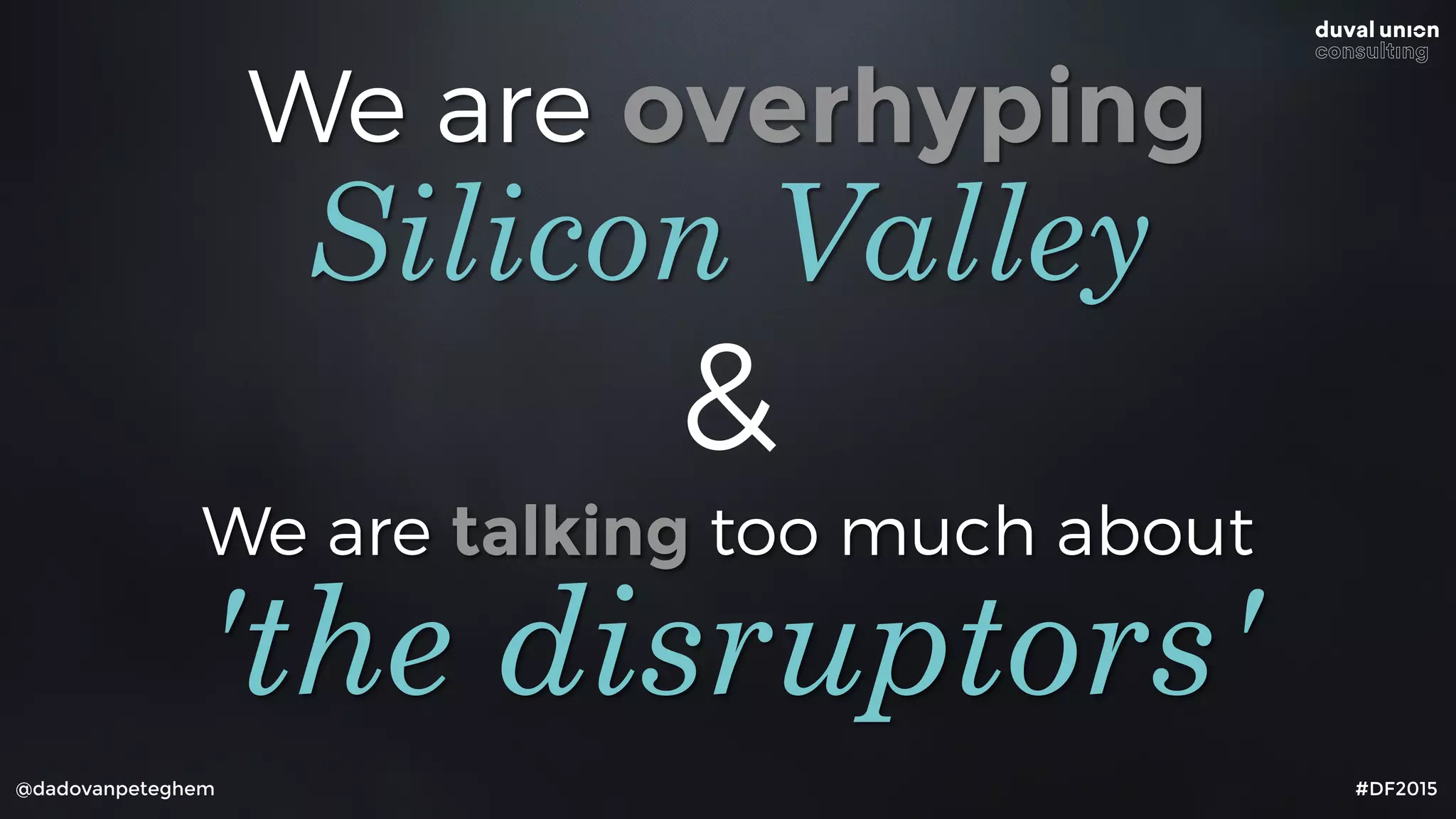 We are overhyping
@dadovanpeteghem #DF2015
Silicon Valley
We are talking too much about
'the disruptors'
&
 