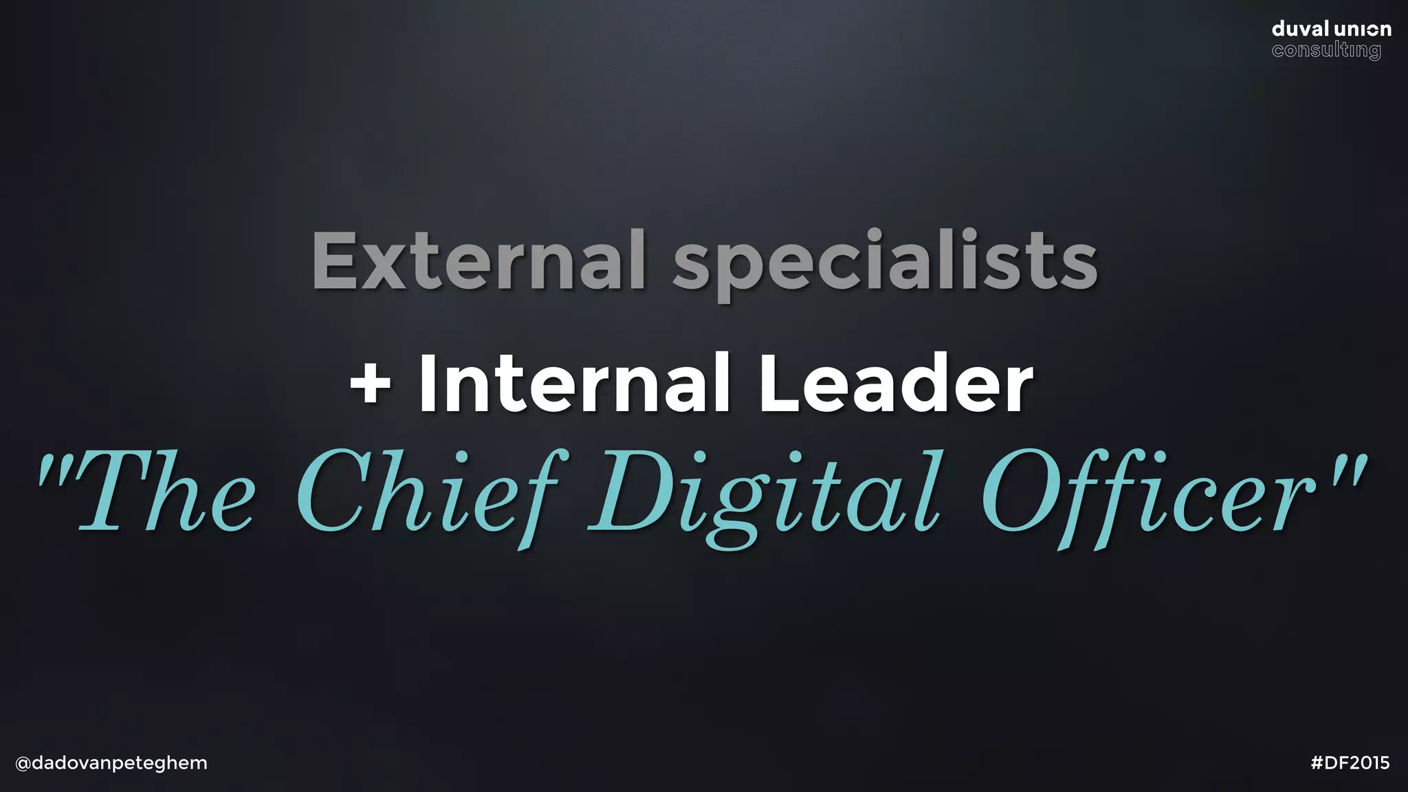 External specialists
@dadovanpeteghem #DF2015
+ Internal Leader
"The Chief Digital Officer"
 