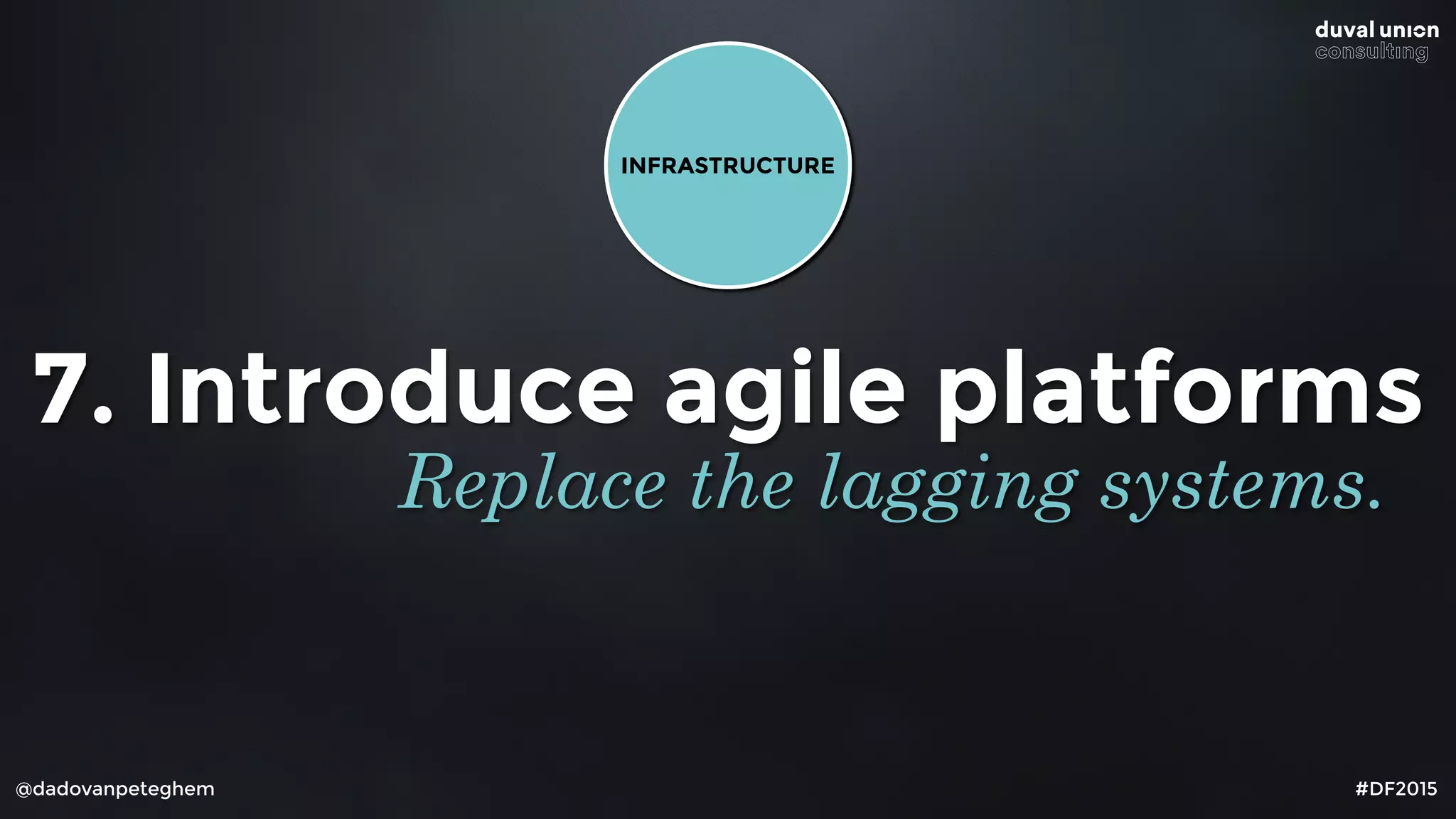 @dadovanpeteghem #DF2015
7. Introduce agile platforms
Replace the lagging systems.
INFRASTRUCTURE
 