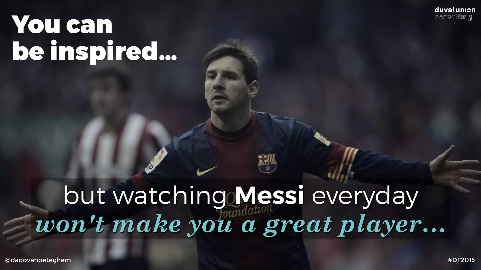@dadovanpeteghem #DF2015
but watching Messi everyday 
won't make you a great player…
You can
be inspired…
 