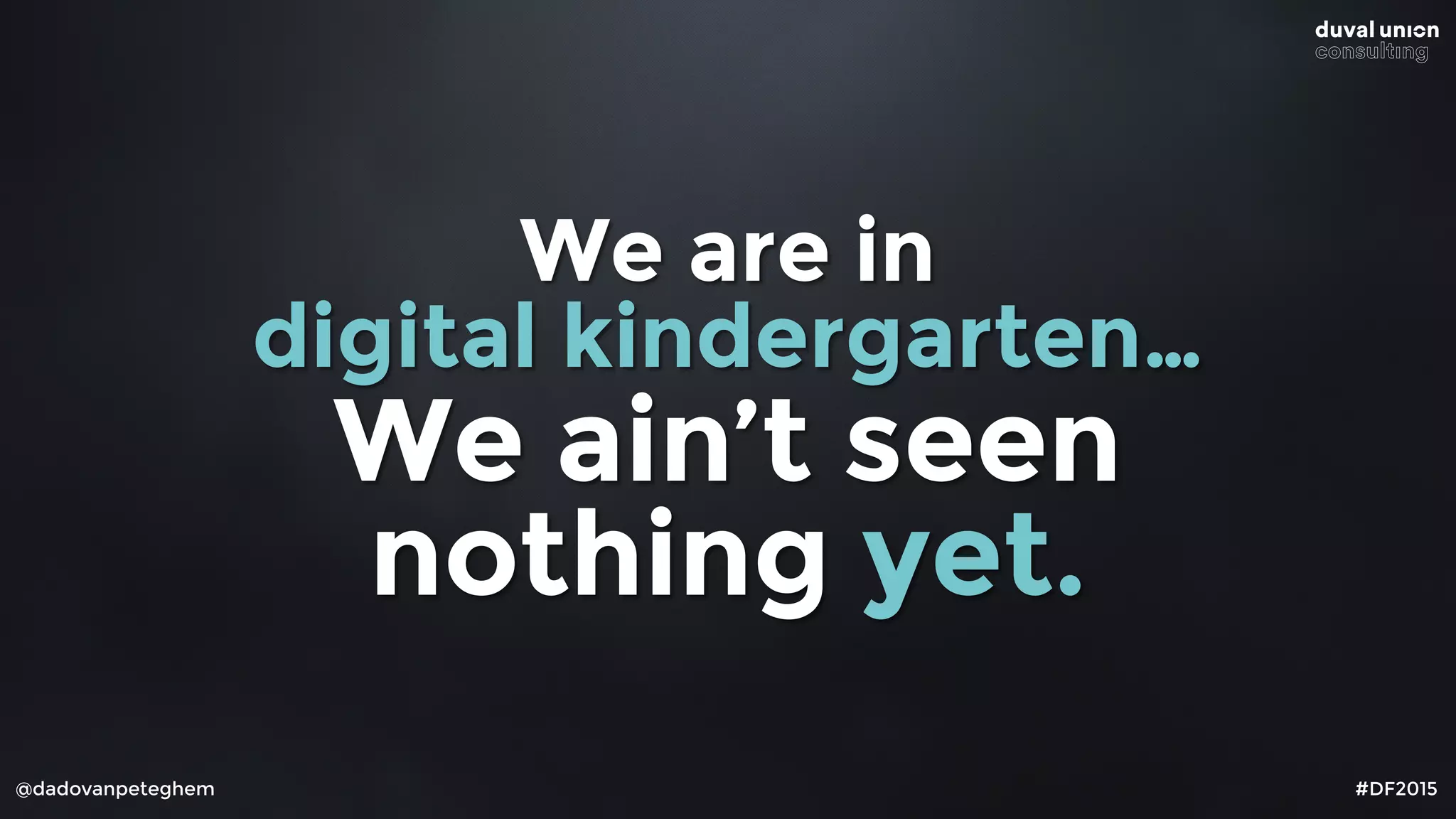 @dadovanpeteghem #DF2015
We are in
digital kindergarten…
We ain’t seen
nothing yet.
 