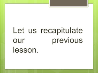 Let us recapitulate
our previous
lesson.
 