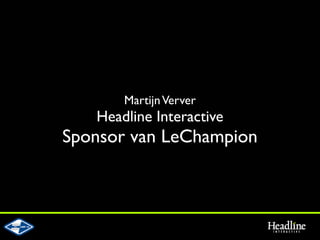 Martijn Verver
   Headline Interactive
Sponsor van LeChampion
 