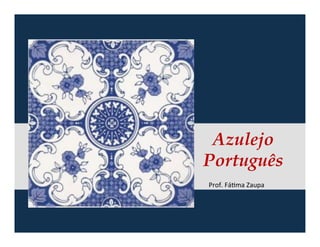 Azulejo 
Português 
Prof.&Fá)ma&Zaupa& 
 