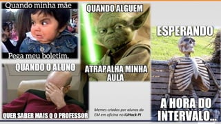 Adolescência
Memes criados por alunos do
EM em oficina no IUHack PI
 