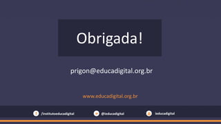 www.educadigital.org.br
/institutoeducadigital @ieducadigital ieducadigital
Obrigada!
prigon@educadigital.org.br
 