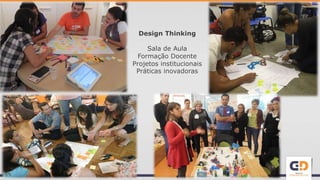 Design Thinking
Sala de Aula
Formação Docente
Projetos institucionais
Práticas inovadoras
 