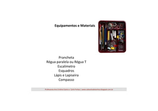 Equipamentos	
  e	
  Materiais	
  

Prancheta	
  
Régua	
  paralela	
  ou	
  Régua	
  T	
  
Escalímetro	
  
Esquadros	
  
Lápis	
  e	
  Lapiseira	
  
Compasso	
  
Professoras	
  Ana	
  Cris=na	
  Castro	
  e	
  	
  Carla	
  Freitas	
  |	
  www.caliandradesenhos.blogspot.com.br	
  

 
