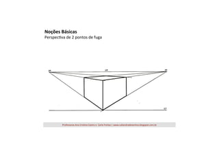 Noções	
  Básicas	
  

Perspec=va	
  de	
  2	
  pontos	
  de	
  fuga	
  

Professoras	
  Ana	
  Cris=na	
  Castro	
  e	
  	
  Carla	
  Freitas	
  |	
  www.caliandradesenhos.blogspot.com.br	
  

 