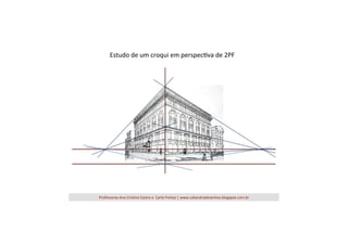 Estudo	
  de	
  um	
  croqui	
  em	
  perspec=va	
  de	
  2PF	
  

Professoras	
  Ana	
  Cris=na	
  Castro	
  e	
  	
  Carla	
  Freitas	
  |	
  www.caliandradesenhos.blogspot.com.br	
  

 