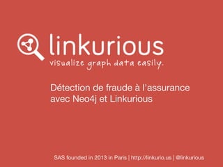 Détection de fraude à l'assurance
avec Neo4j et Linkurious
SAS founded in 2013 in Paris | http://linkurio.us | @linkurious
 