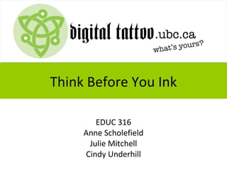 Think Before You Ink
EDUC 316
Anne Scholefield
Julie Mitchell
Cindy Underhill
 
