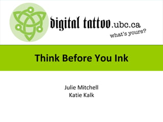 Think Before You Ink
Julie Mitchell
Katie Kalk
 