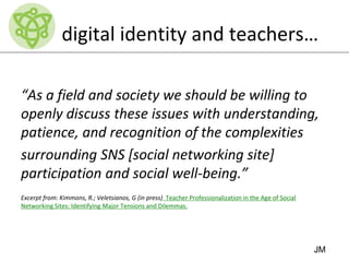 digital identity and teachers…
“As a field and society we should be willing to
openly discuss these issues with understand...