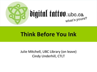 Think Before You Ink
Julie Mitchell, UBC Library (on leave)
Cindy Underhill, CTLT
 
