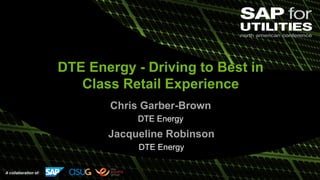 A collaboration of:
DTE Energy - Driving to Best in
Class Retail Experience
Chris Garber-Brown
DTE Energy
Jacqueline Robinson
DTE Energy
 