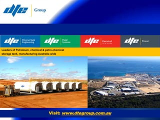 Leaders of Petroleum, chemical & petro-chemical
storage tank, manufacturing Australia wide




                                   Visit: www.dtegroup.com.au
 