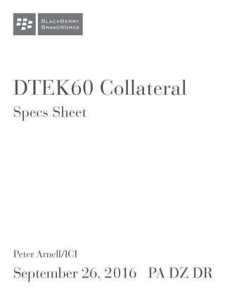 BlackBerry
BrandWorks
DTEK60 Collateral
Specs Sheet
Peter Arnell/ICI
September 26, 2016 PA DZ DR
 