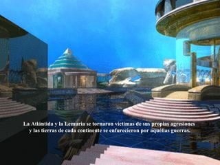 La Atlántida y la Lemuria se tornaron víctimas de sus propias agresiones  y las tierras de cada continente se enfurecieron por aquéllas guerras. 