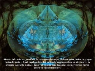 Através del canto y el sacrificio de estos sacerdotes que eligieron estar juntos en grupos cantando hasta el final, mucho miedo fué mitigado, manteniéndose un cierto nivel de armonía y, de este modo, el daño y el trauma para las almas que perecerían fueron enormemente disminuidos. 