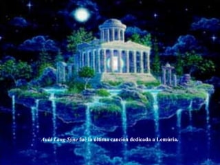 Auld Lang Syne  fué la última canción dedicada a Lemúria. 