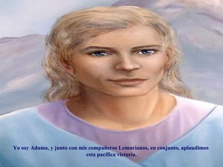 Yo soy Adama, y junto con mis compañeros Lemurianos, en conjunto, aplaudimos  esta pacífica victoria. 